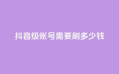 抖音60级账号需要刷多少钱 - 升级到抖音60级账号需要花费多少钱~ 第1张 抖音60级账号需要刷多少钱 - 升级到抖音60级账号需要花费多少钱~ 第1张