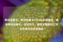 移动流量卡，移动流量卡29元300g全国通用，随身移动流量卡，灵活出行，畅享无限网络亿乐社区低价自营货源站
