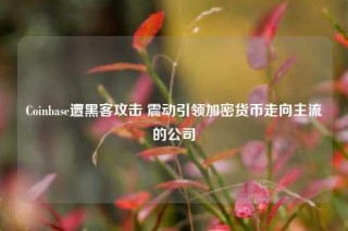 Coinbase遭黑客攻击 震动引领加密货币走向主流的公司