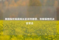 美国版权局前局长起诉特朗普，称解雇她的决定非法