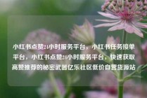 小红书点赞24小时服务平台，小红书任务接单平台，小红书点赞24小时服务平台，快速获取高赞推荐的秘密武器亿乐社区低价自营货源站