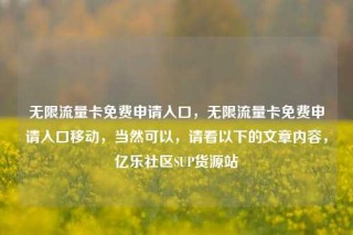 无限流量卡免费申请入口，无限流量卡免费申请入口移动，当然可以，请看以下的文章内容，亿乐社区SUP货源站