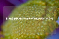 特朗普最快周五签署多项核相关的行政命令