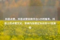 抖音点赞，抖音点赞自助平台24小时服务，抖音上的点赞文化，影响与反思亿乐社区SUP货源站
