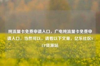 纯流量卡免费申请入口，广电纯流量卡免费申请入口，当然可以，请看以下文章，亿乐社区SUP货源站