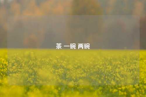 茶 一碗 两碗  第1张
